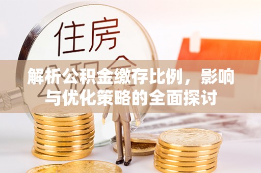麻城解析公积金缴存比例，影响与优化策略的全面探讨