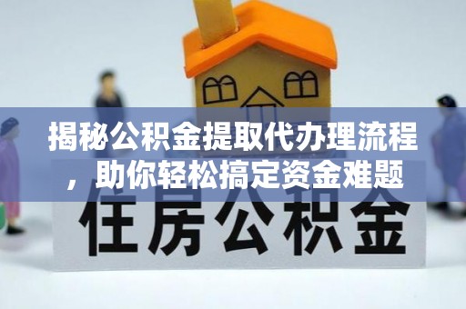 麻城揭秘公积金提取代办理流程，助你轻松搞定资金难题