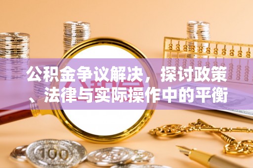 麻城公积金争议解决，探讨政策、法律与实际操作中的平衡之道
