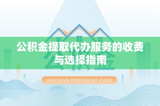 麻城公积金提取代办服务的收费与选择指南