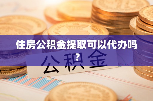 麻城住房公积金提取可以代办吗？