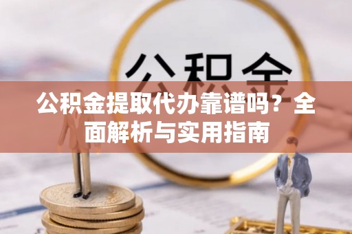麻城公积金提取代办靠谱吗？全面解析与实用指南