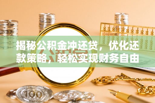 麻城揭秘公积金冲还贷，优化还款策略，轻松实现财务自由