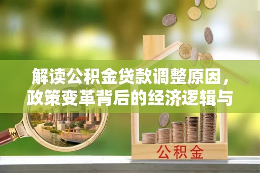 麻城解读公积金贷款调整原因，政策变革背后的经济逻辑与民生影响